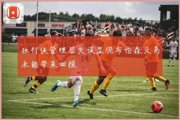 独行侠管理层失误显现布伦森交易未能带来回报