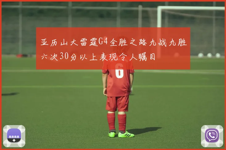 亚历山大雷霆G4全胜之路九战九胜六次30分以上表现令人瞩目