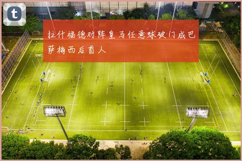 拉什福德对阵皇马任意球破门成巴萨梅西后首人
