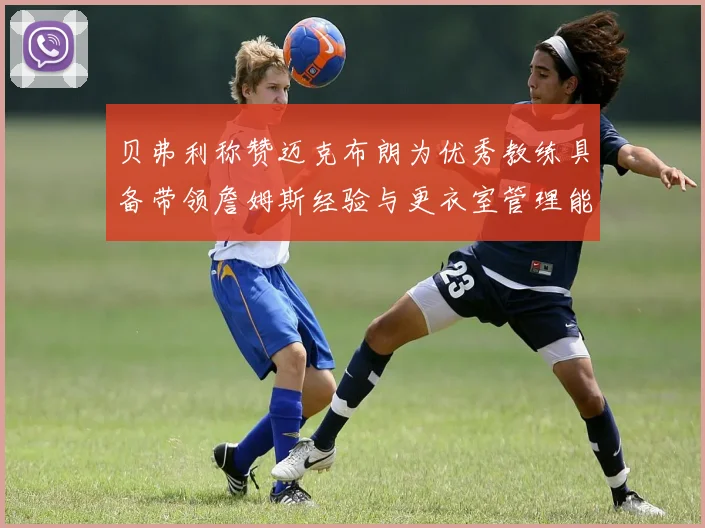 贝弗利称赞迈克布朗为优秀教练具备带领詹姆斯经验与更衣室管理能力